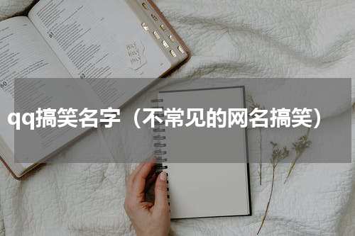 qq搞笑名字（不常见的网名搞笑）