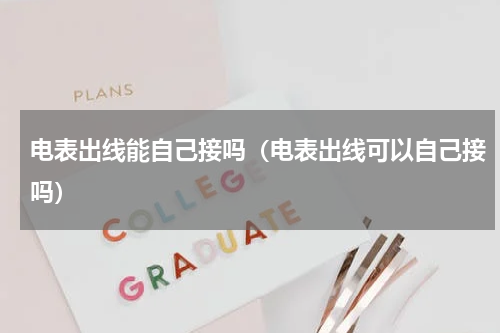 电表出线能自己接吗（电表出线可以自己接吗）