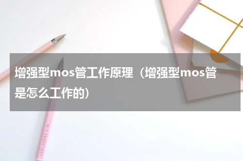 增强型mos管工作原理（增强型mos管是怎么工作的）