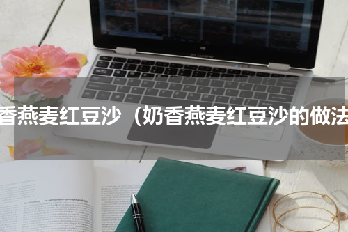 奶香燕麦红豆沙（奶香燕麦红豆沙的做法）