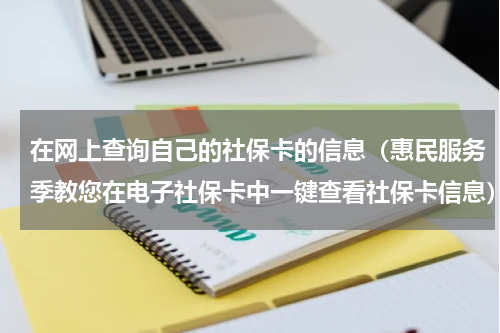 在网上查询自己的社保卡的信息（惠民服务季教您在电子社保卡中一键查看社保卡信息）