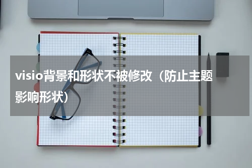 visio背景和形状不被修改（防止主题影响形状）