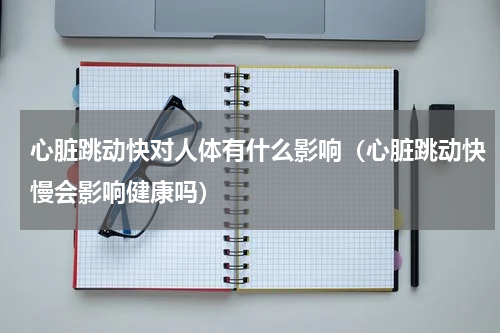 心脏跳动快对人体有什么影响（心脏跳动快慢会影响健康吗）