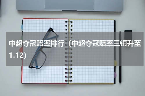 中超夺冠赔率排行（中超夺冠赔率三镇升至1.12）