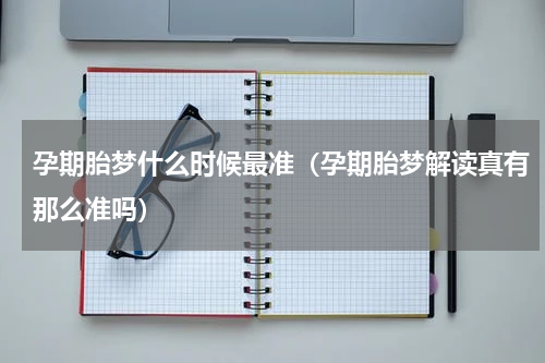 孕期胎梦什么时候最准（孕期胎梦解读真有那么准吗）