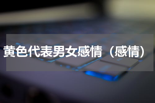 黄色代表男女感情（感情）