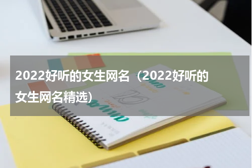 2022好听的女生网名（2022好听的女生网名精选）