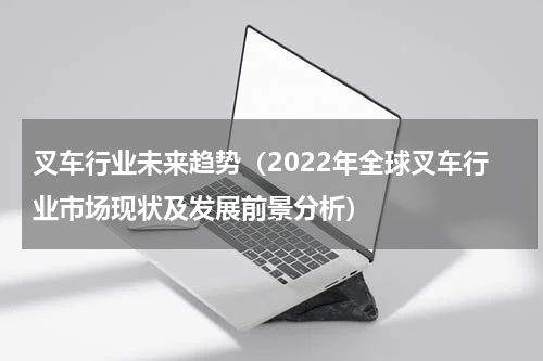 叉车行业未来趋势（2022年全球叉车行业市场现状及发展前景分析）