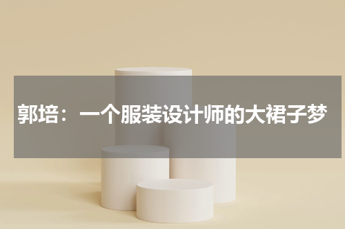 郭培：一个服装设计师的大裙子梦
