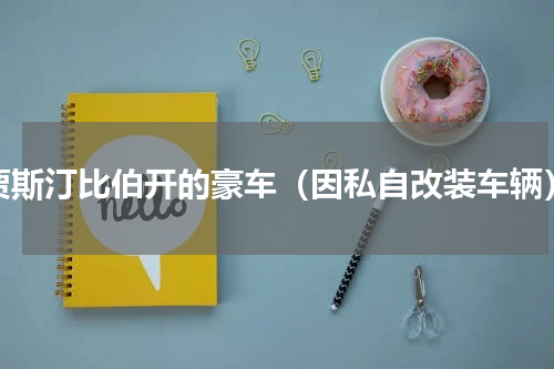 贾斯汀比伯开的豪车（因私自改装车辆）