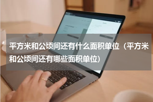平方米和公顷间还有什么面积单位（平方米和公顷间还有哪些面积单位）