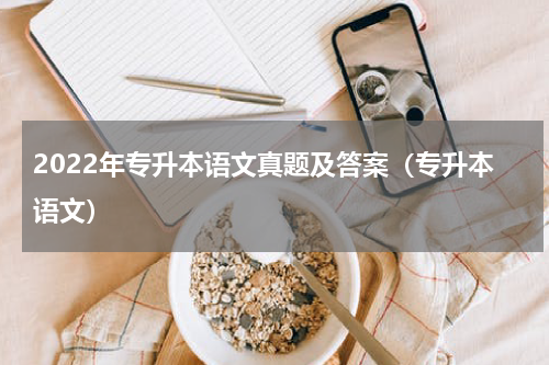 2022年专升本语文真题及答案（专升本语文）
