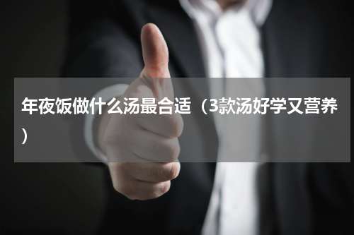 年夜饭做什么汤最合适（3款汤好学又营养）