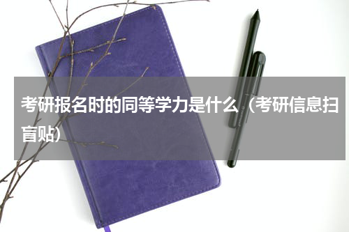 考研报名时的同等学力是什么（考研信息扫盲贴）