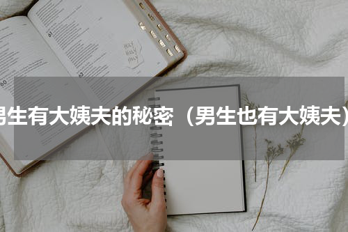 男生有大姨夫的秘密（男生也有大姨夫）