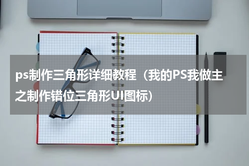 ps制作三角形详细教程（我的PS我做主之制作错位三角形UI图标）