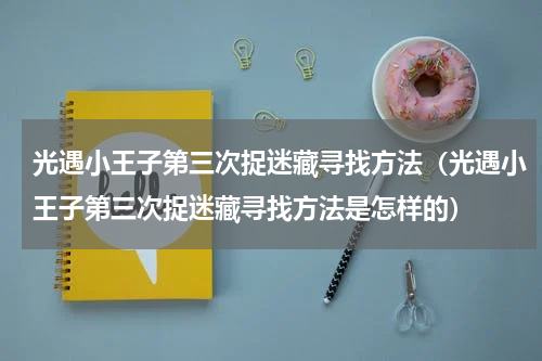 光遇小王子第三次捉迷藏寻找方法（光遇小王子第三次捉迷藏寻找方法是怎样的）