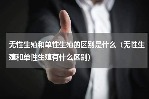 无性生殖和单性生殖的区别是什么（无性生殖和单性生殖有什么区别）