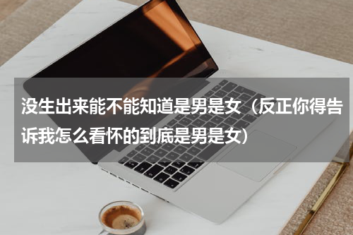 没生出来能不能知道是男是女（反正你得告诉我怎么看怀的到底是男是女）
