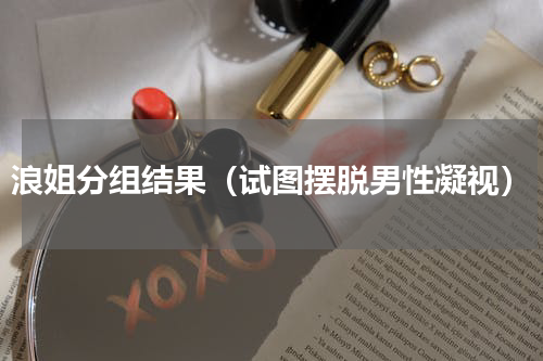 浪姐分组结果（试图摆脱男性凝视）