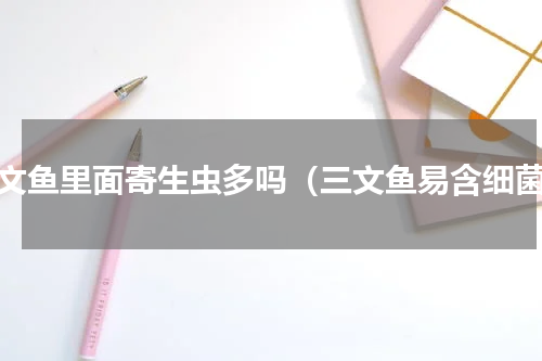 三文鱼里面寄生虫多吗（三文鱼易含细菌）