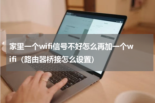 家里一个wifi信号不好怎么再加一个wifi（路由器桥接怎么设置）