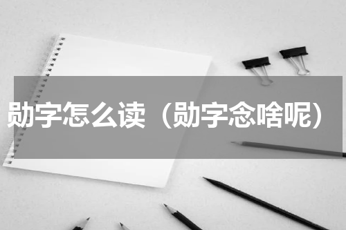 勋字怎么读（勋字念啥呢）