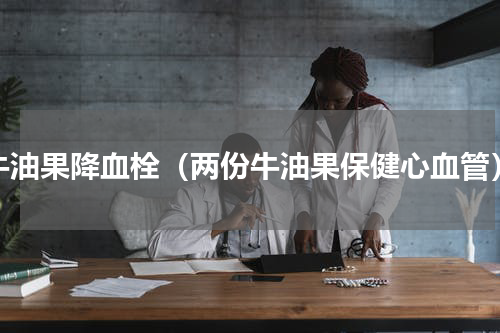 牛油果降血栓（两份牛油果保健心血管）