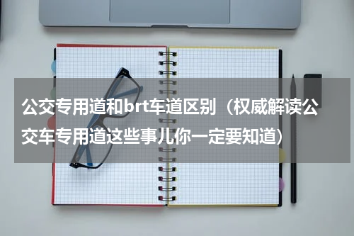 公交专用道和brt车道区别（权威解读公交车专用道这些事儿你一定要知道）