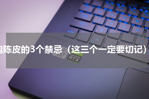 泡陈皮的3个禁忌（这三个一定要切记）