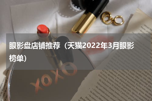 眼影盘店铺推荐（天猫2022年3月眼影榜单）