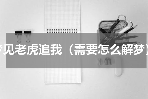 梦见老虎追我（需要怎么解梦）
