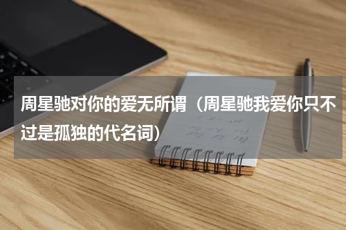 周星驰对你的爱无所谓（周星驰我爱你只不过是孤独的代名词）