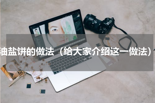 油盐饼的做法（给大家介绍这一做法）