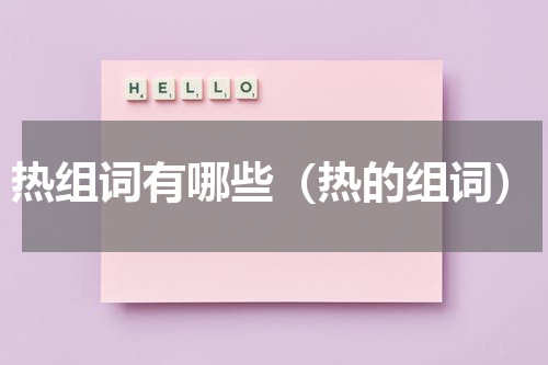 热组词有哪些（热的组词）