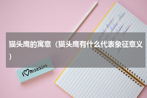 猫头鹰的寓意（猫头鹰有什么代表象征意义）