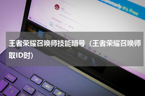 王者荣耀召唤师技能暗号（王者荣耀召唤师取ID时）