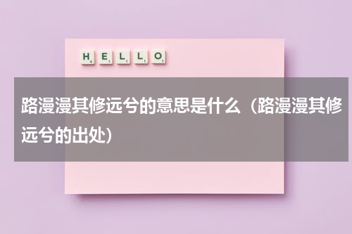 路漫漫其修远兮的意思是什么（路漫漫其修远兮的出处）