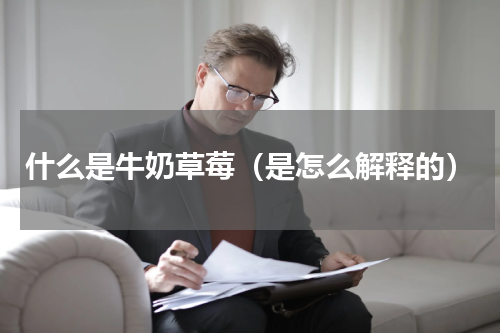 什么是牛奶草莓（是怎么解释的）