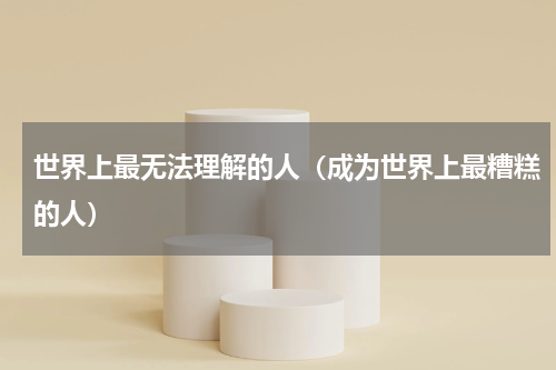 世界上最无法理解的人（成为世界上最糟糕的人）