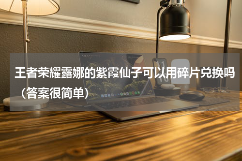 王者荣耀露娜的紫霞仙子可以用碎片兑换吗（答案很简单）