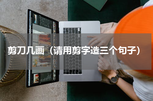 剪刀几画（请用剪字造三个句子）