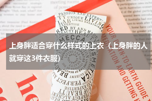 上身胖适合穿什么样式的上衣（上身胖的人就穿这3件衣服）