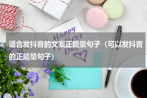 适合发抖音的文案正能量句子（可以发抖音的正能量句子）