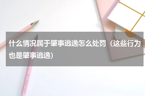 什么情况属于肇事逃逸怎么处罚（这些行为也是肇事逃逸）
