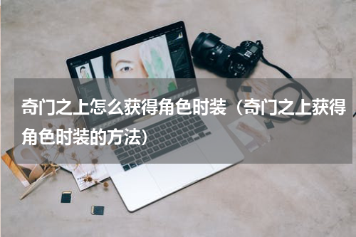 奇门之上怎么获得角色时装（奇门之上获得角色时装的方法）