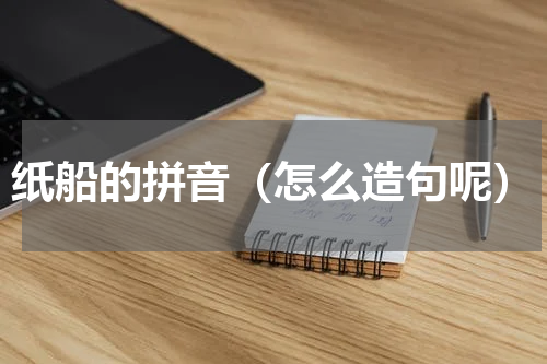 纸船的拼音（怎么造句呢）