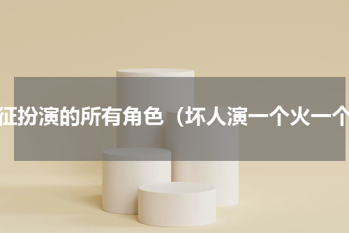 曹征扮演的所有角色（坏人演一个火一个）