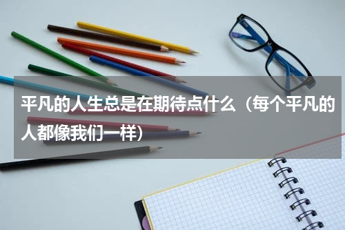 平凡的人生总是在期待点什么（每个平凡的人都像我们一样）