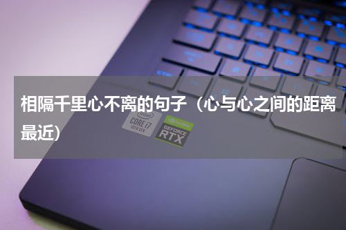 相隔千里心不离的句子（心与心之间的距离最近）